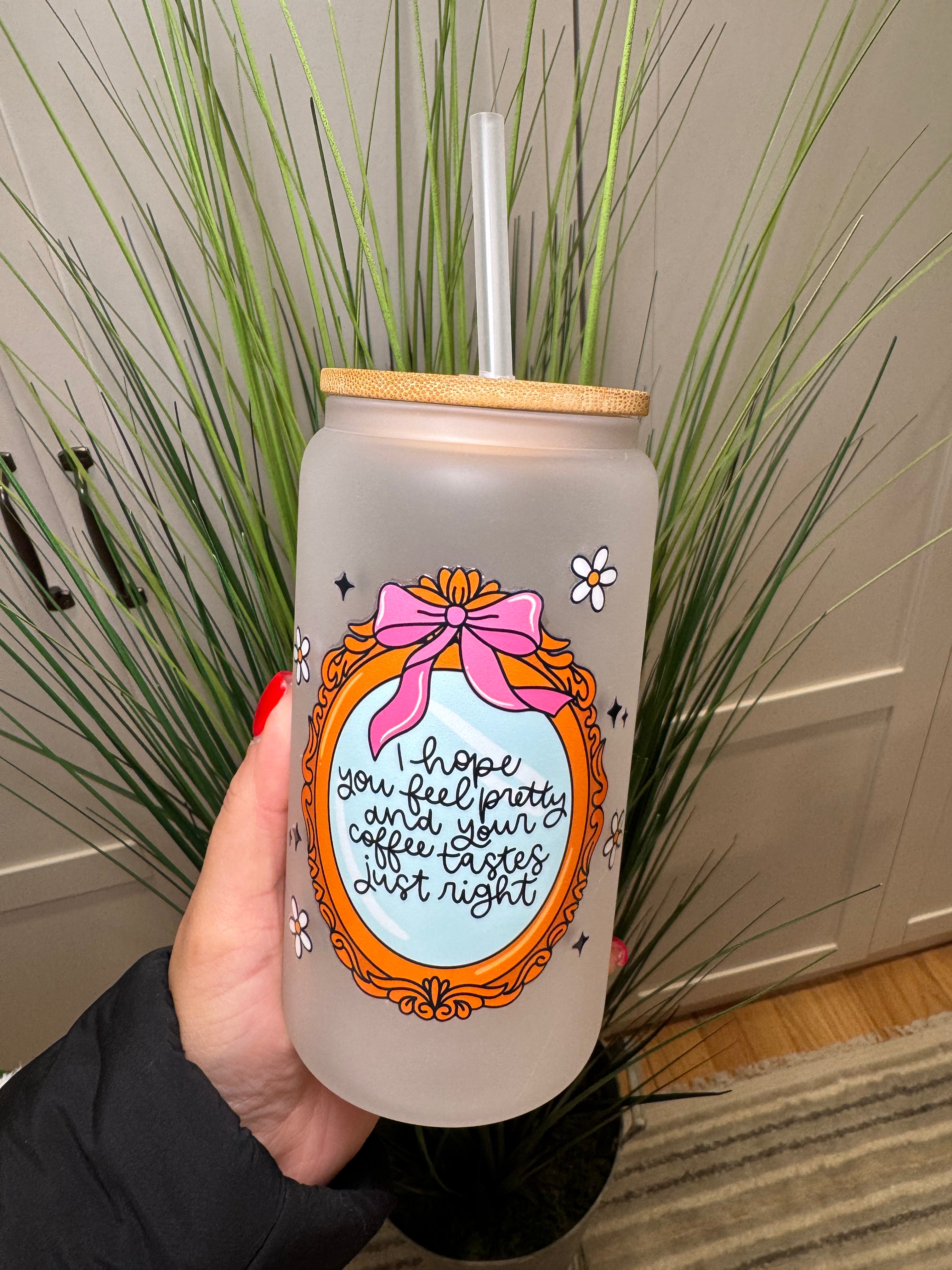 I hope you feel pretty & your coffee tastes just right - 16 Oz Glass Can – Hand wash only