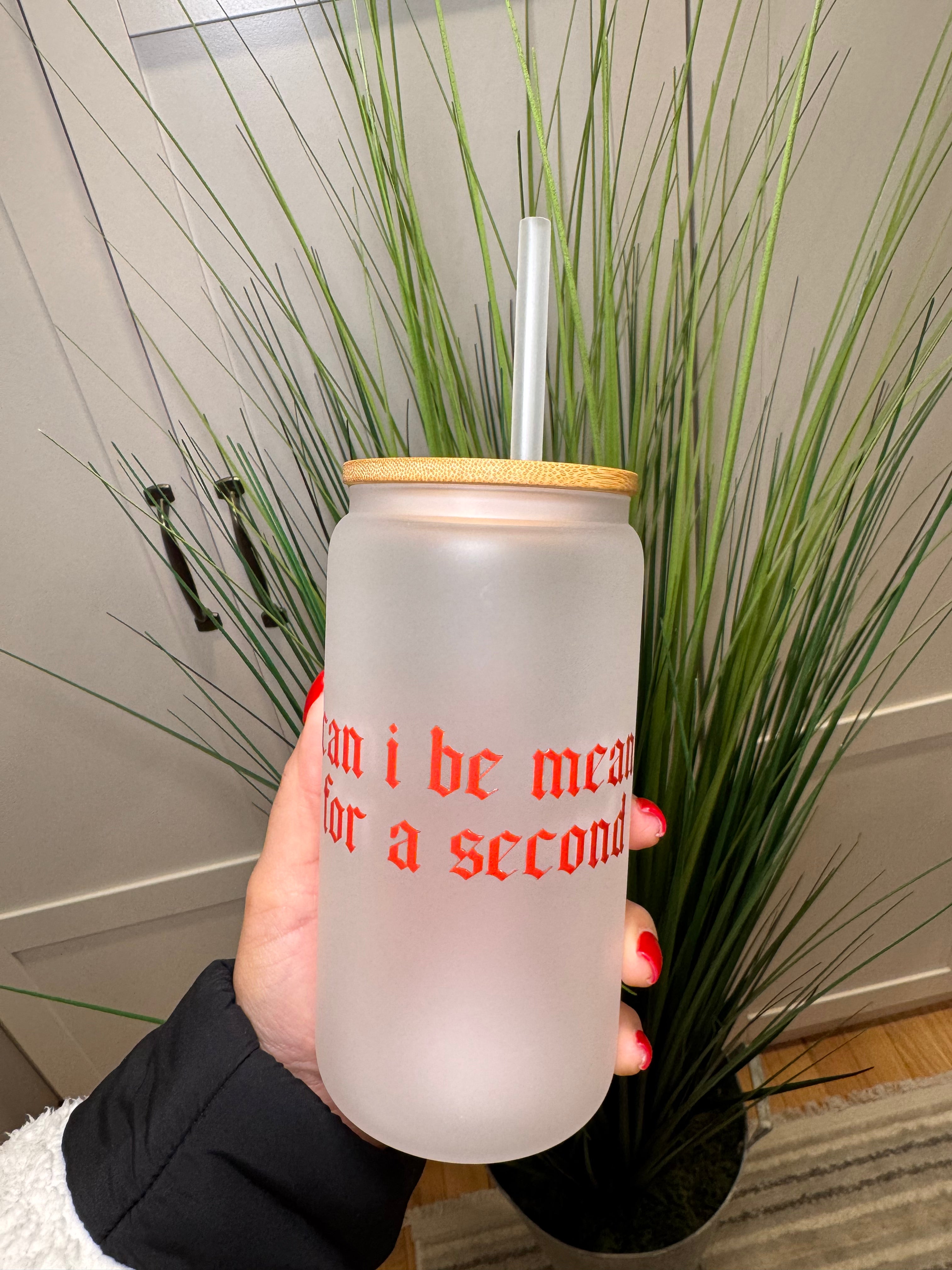 Can I Be Mean for a Second? - 16 Oz Glass Can – Hand wash only