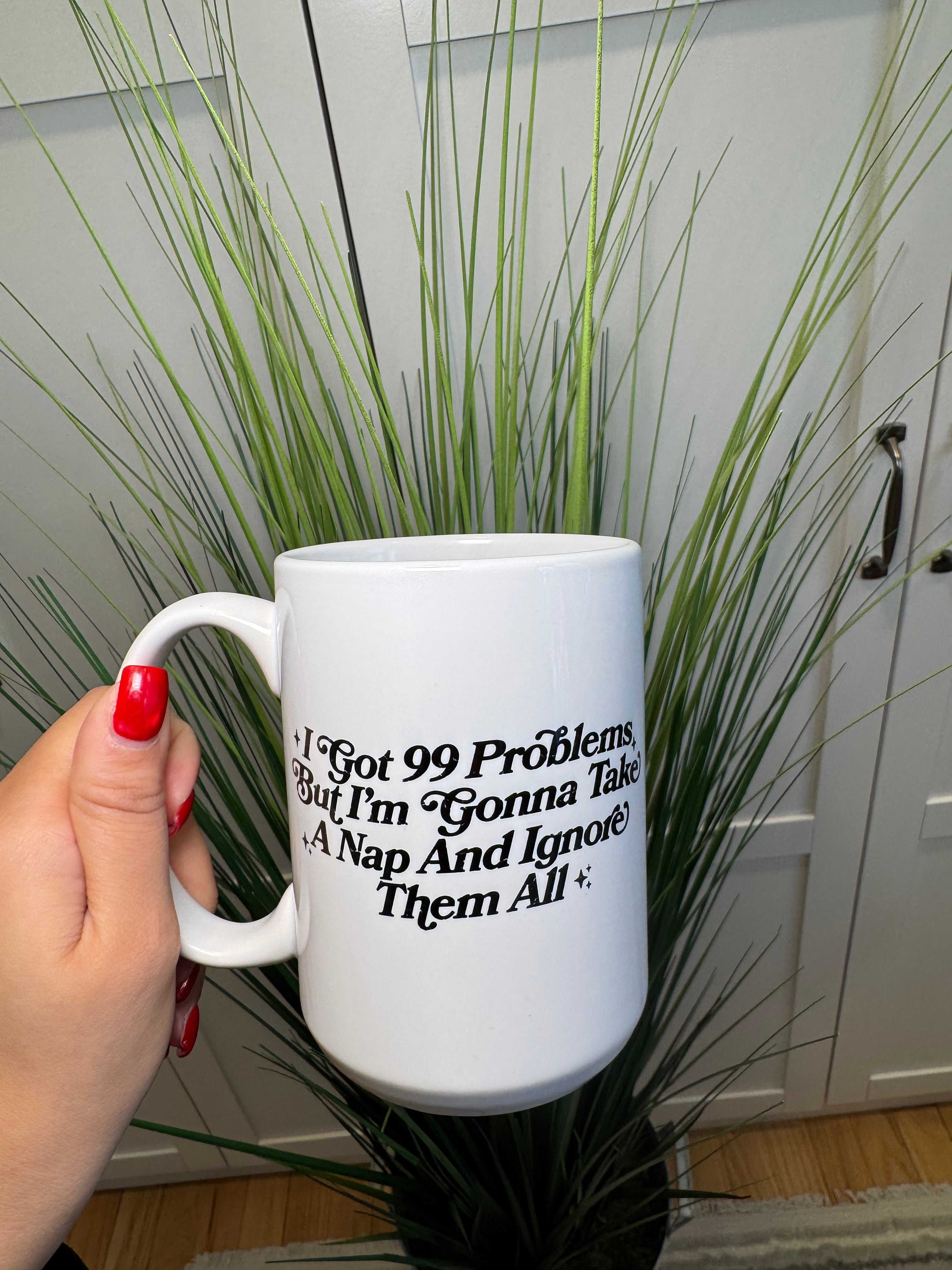 I got 99 problems, but I'm gonna take a nap and ignore them all - Ceramic Mug