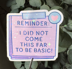 Reminder: I Did Not Come This Far to Be Basic - Sticker