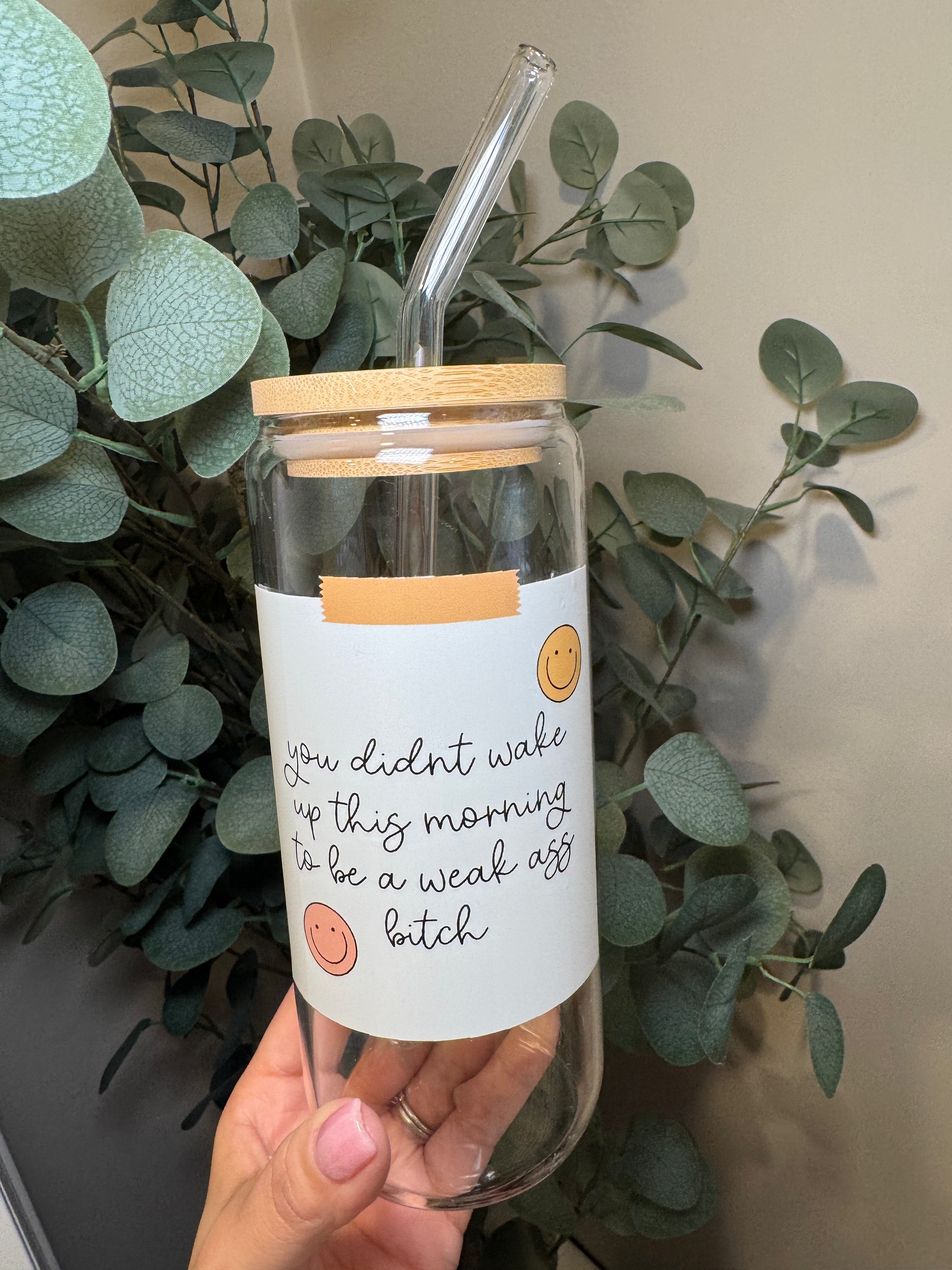 You didn't wake up this morning to be a weak ass bitch - 20 Oz Glass Can – Hand wash only