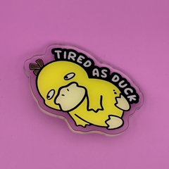Tired as Duck - Acrylic Pin