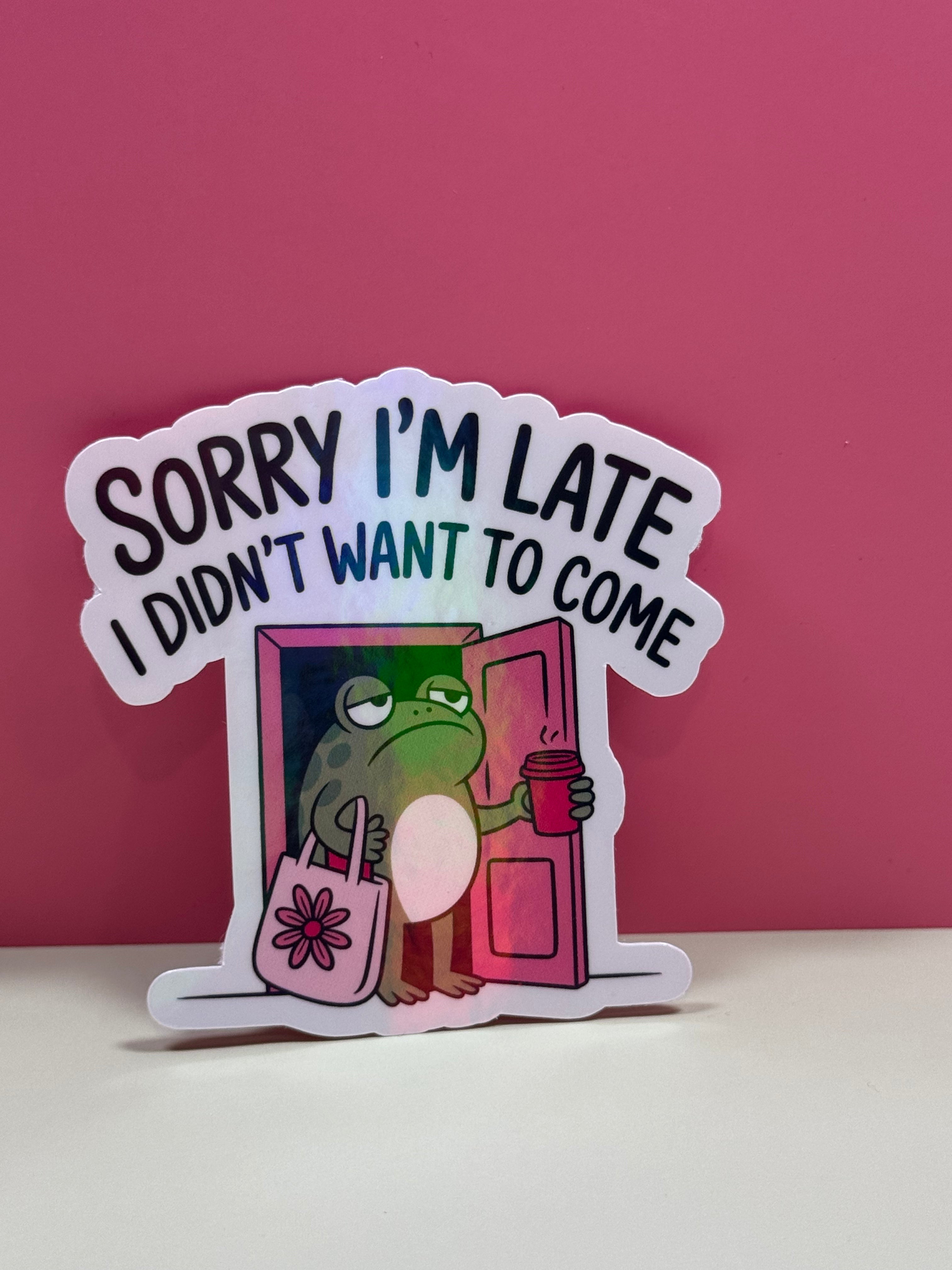 Sorry I'm Late I Didn't Want to Come Sticker