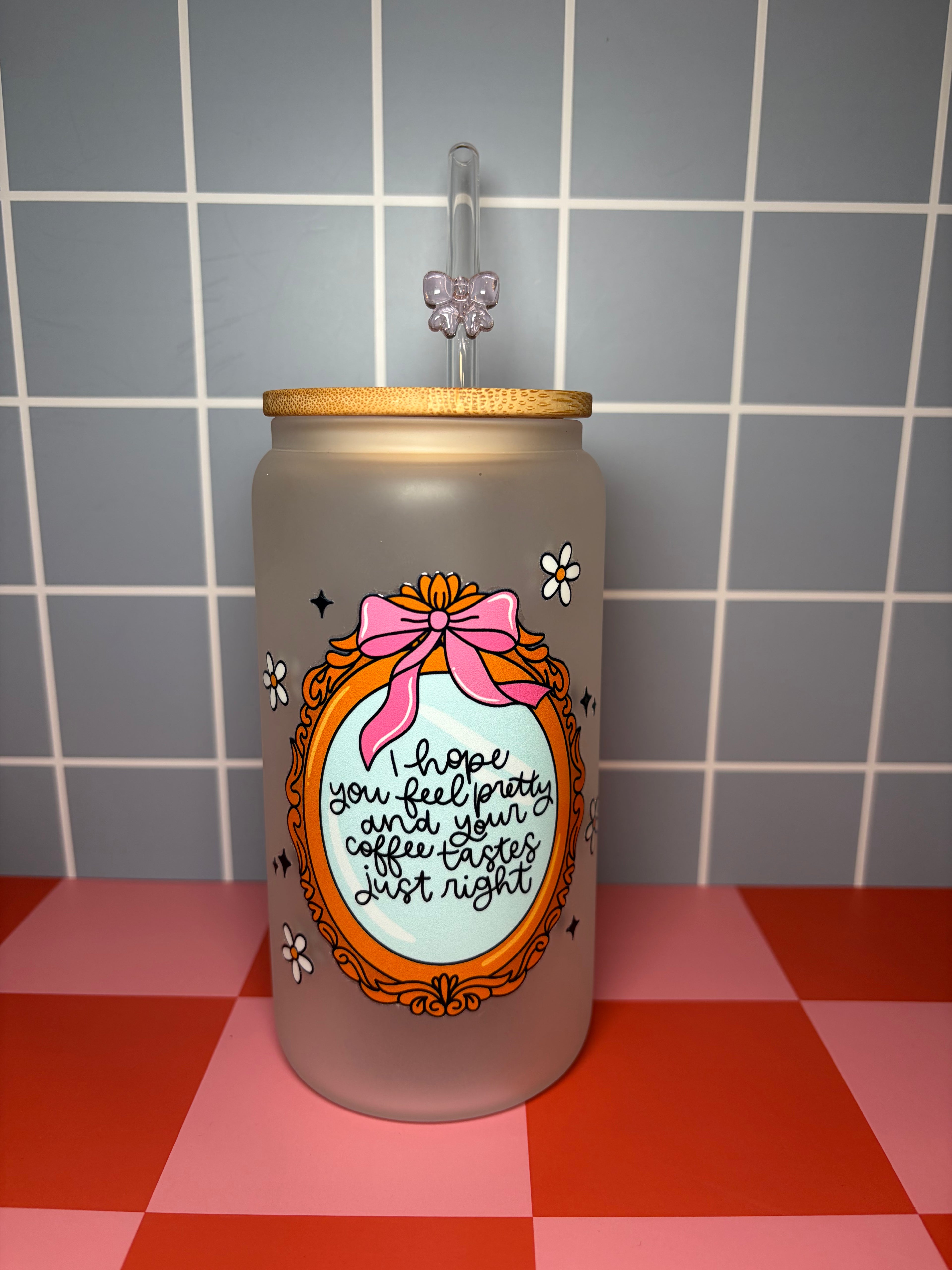 Frosted glass can with "I hope you feel pretty and your coffee tastes just right"