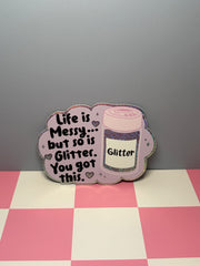 Life is Messy...but so is Glitter. You got this. - Sticker