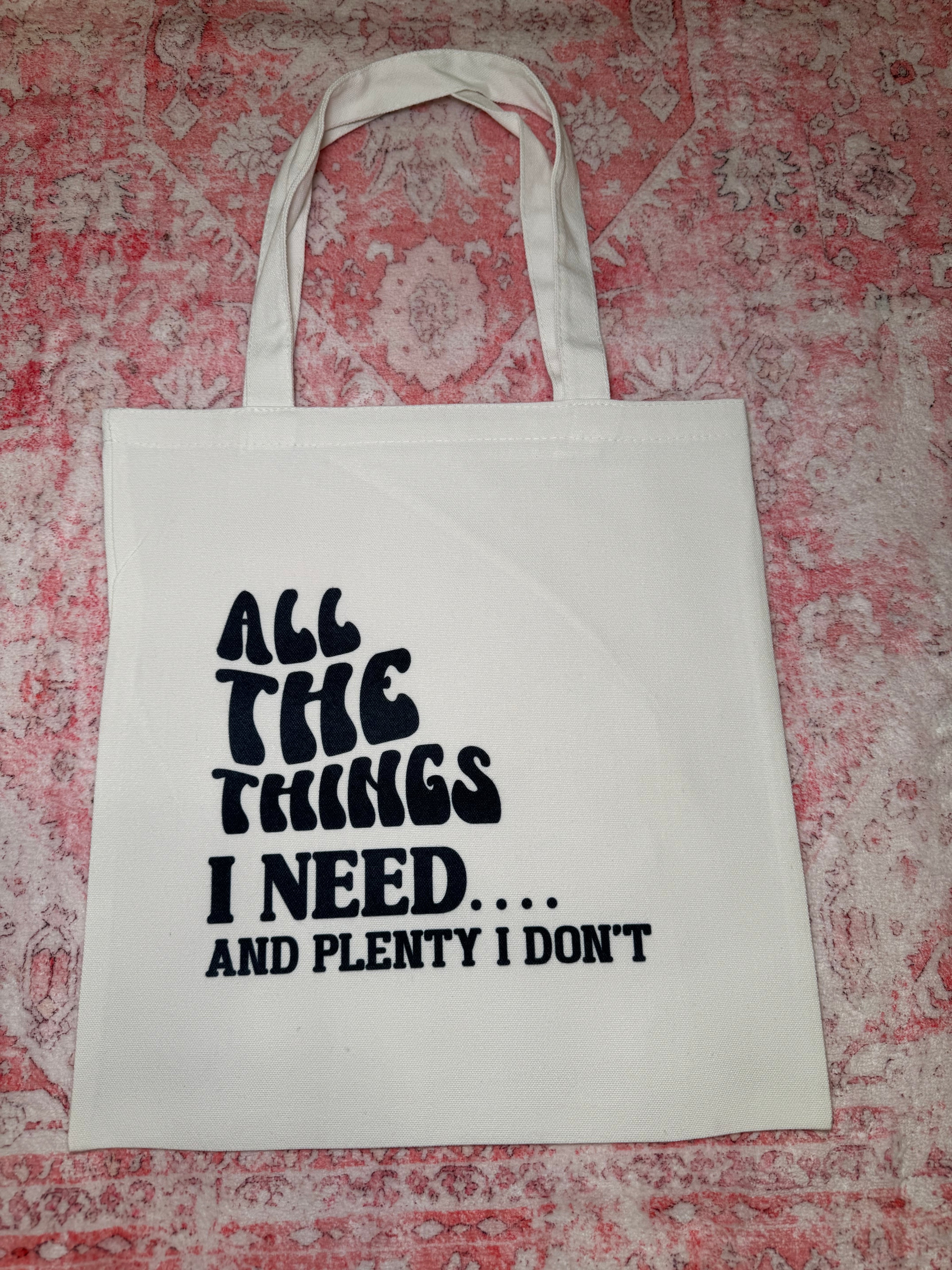 All the Things I Need....And Plenty I Don't - Small Tote