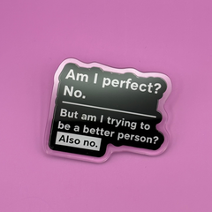 Am I Perfect? No - Acrylic Pin